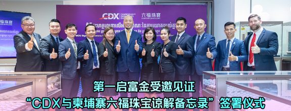 第一启富金受邀见证 “CDX与柬埔寨六福珠宝谅解备忘录”签署仪式