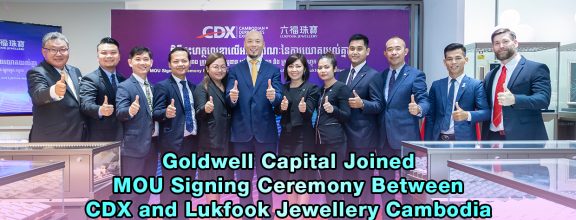 Goldwell Capital Joined MOU Signing Ceremony Between CDX and Lukfook Jewellery Cambodia